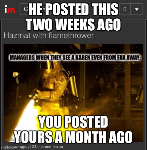 HE POSTED THIS TWO WEEKS AGO YOU POSTED YOURS A MONTH AGO | made w/ Imgflip meme maker