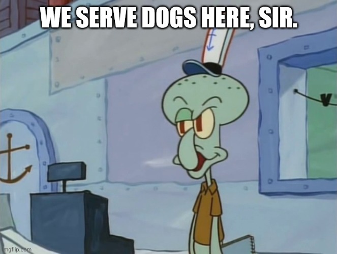 We Serve Food Here Sir | WE SERVE DOGS HERE, SIR. | image tagged in we serve food here sir | made w/ Imgflip meme maker