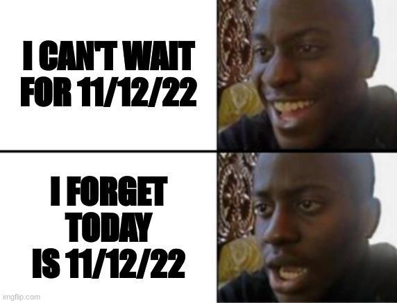 11/12/22 111222 |  I CAN'T WAIT FOR 11/12/22; I FORGET TODAY IS 11/12/22 | image tagged in oh yeah oh no,november,i forgot,memes,funny,demotivationals | made w/ Imgflip meme maker
