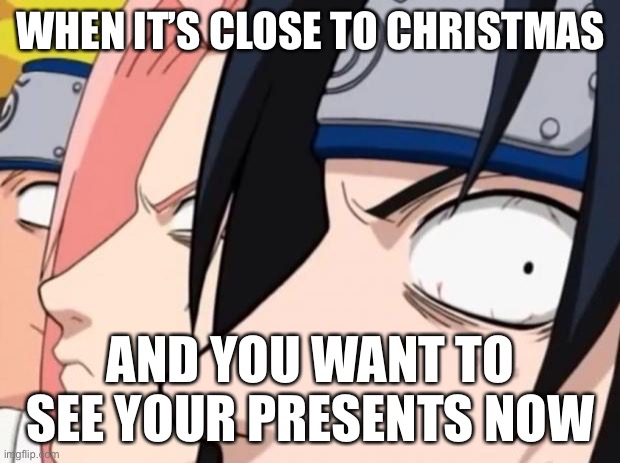 I did this once, honestly | WHEN IT’S CLOSE TO CHRISTMAS; AND YOU WANT TO SEE YOUR PRESENTS NOW | image tagged in naruto sasuke and sakura,christmas,presents,memes,naruto shippuden,team 7 | made w/ Imgflip meme maker