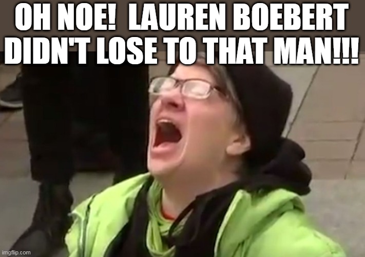 Liberal crying about Lauren Boebert NOT losing to a man. | OH NOE!  LAUREN BOEBERT DIDN'T LOSE TO THAT MAN!!! | image tagged in screaming liberal,lauren boebert | made w/ Imgflip meme maker