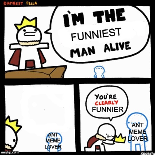 I'm the dumbest man alive | FUNNIEST ANT MEME LOVER ANT MEME LOVER FUNNIER | image tagged in i'm the dumbest man alive | made w/ Imgflip meme maker