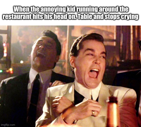 Good Fellas Hilarious Meme | When the annoying kid running around the restaurant hits his head on. Table and stops crying | image tagged in memes,good fellas hilarious | made w/ Imgflip meme maker