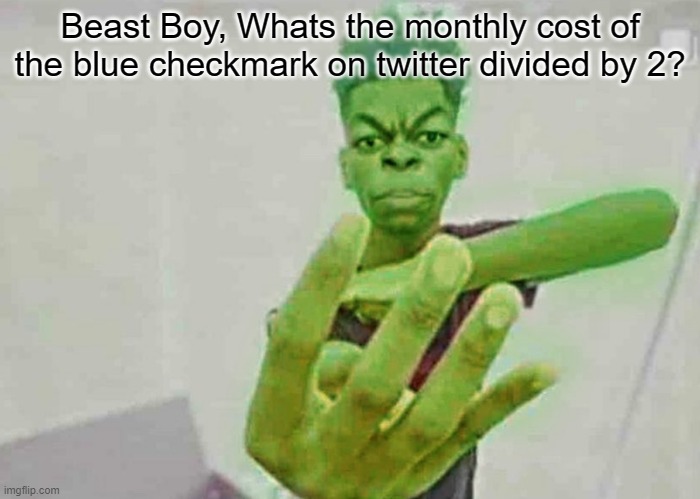 this is the title | Beast Boy, Whats the monthly cost of the blue checkmark on twitter divided by 2? | image tagged in beast boy holding up 4 fingers | made w/ Imgflip meme maker