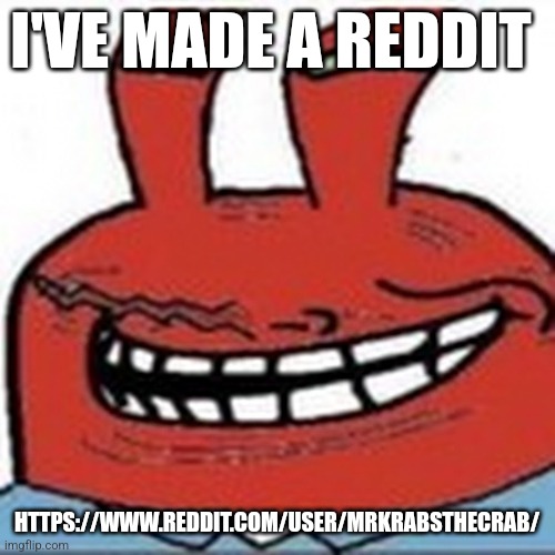 Me as troll face | I'VE MADE A REDDIT; HTTPS://WWW.REDDIT.COM/USER/MRKRABSTHECRAB/ | image tagged in me as troll face | made w/ Imgflip meme maker