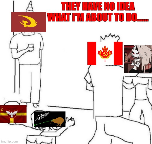 Nationstates 2 | THEY HAVE NO IDEA WHAT I'M ABOUT TO DO...... | image tagged in party loner | made w/ Imgflip meme maker