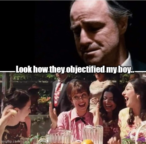 The Great Santino |  Look how they objectified my boy.. | image tagged in funny | made w/ Imgflip meme maker