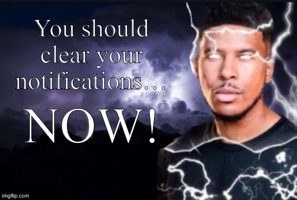 Clear your notifications for god’s sake | image tagged in clear your notifications for god s sake | made w/ Imgflip meme maker