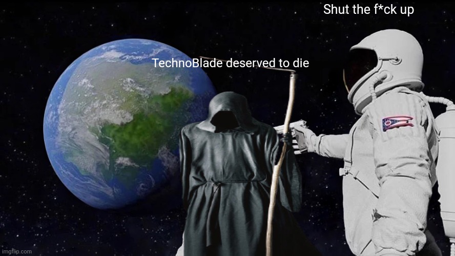 Always Has Been Meme | Shut the f*ck up; TechnoBlade deserved to die | image tagged in memes,always has been | made w/ Imgflip meme maker