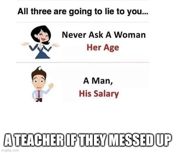 School meme | A TEACHER IF THEY MESSED UP | image tagged in never ask | made w/ Imgflip meme maker