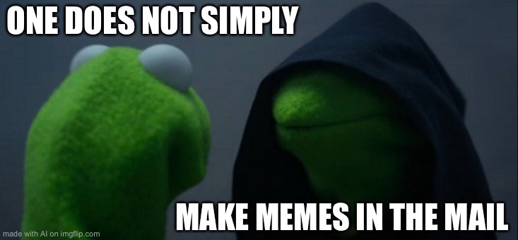 Evil Kermit | ONE DOES NOT SIMPLY; MAKE MEMES IN THE MAIL | image tagged in memes,evil kermit | made w/ Imgflip meme maker
