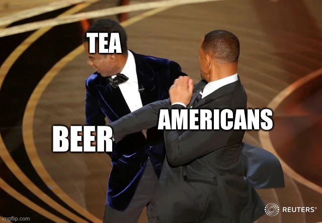 Will Smith punching Chris Rock | TEA; AMERICANS; BEER | image tagged in will smith punching chris rock,american revolution,funny memes | made w/ Imgflip meme maker