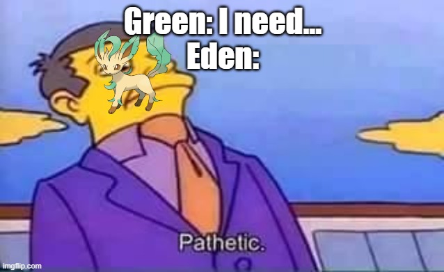 skinner pathetic | Green: I need...
Eden: | image tagged in skinner pathetic | made w/ Imgflip meme maker