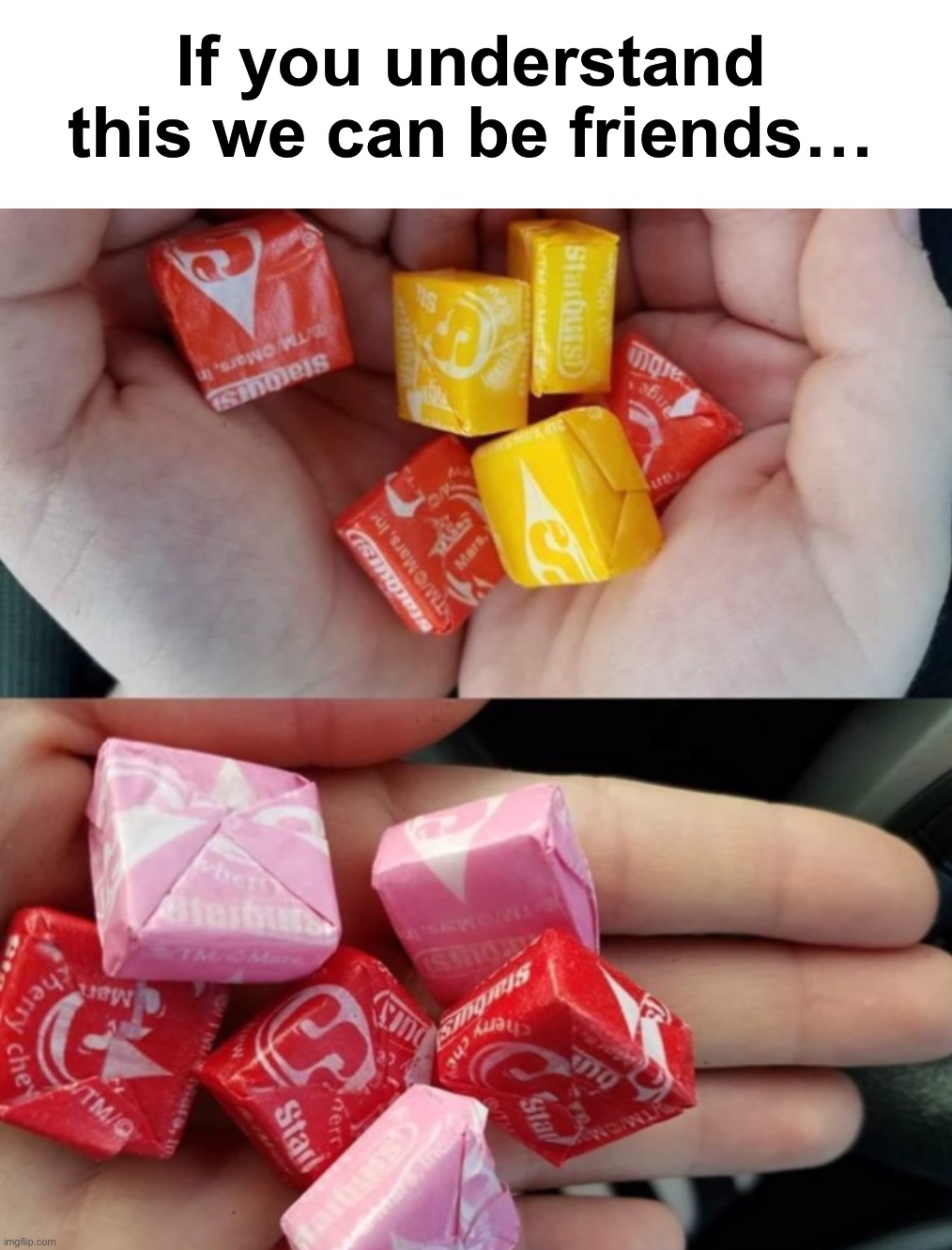 2nd one is me | If you understand this we can be friends… | image tagged in memes,funny,relatable memes,starbursts,candy,true story | made w/ Imgflip meme maker