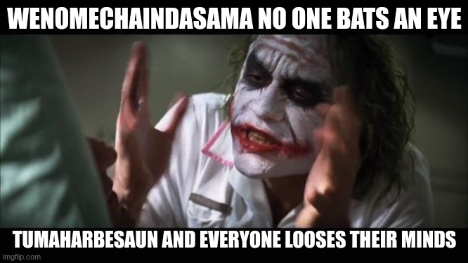 Wenomechaindasama | WENOMECHAINDASAMA NO ONE BATS AN EYE; TUMAHARBESAUN AND EVERYONE LOOSES THEIR MINDS | image tagged in memes,and everybody loses their minds,funny memes | made w/ Imgflip meme maker