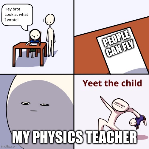 school is fun | PEOPLE CAN FLY; MY PHYSICS TEACHER | image tagged in yeet the child | made w/ Imgflip meme maker