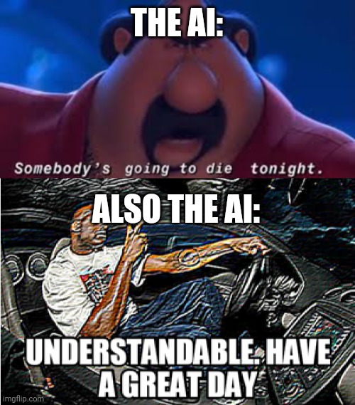 THE AI: ALSO THE AI: | image tagged in somebody's going to die tonight,understandable have a great day | made w/ Imgflip meme maker