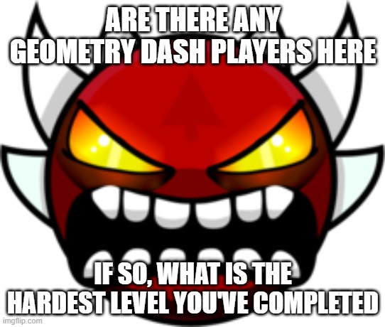 Mine is either Nine Circles or HeLL | ARE THERE ANY GEOMETRY DASH PLAYERS HERE; IF SO, WHAT IS THE HARDEST LEVEL YOU'VE COMPLETED | image tagged in extreme demon | made w/ Imgflip meme maker