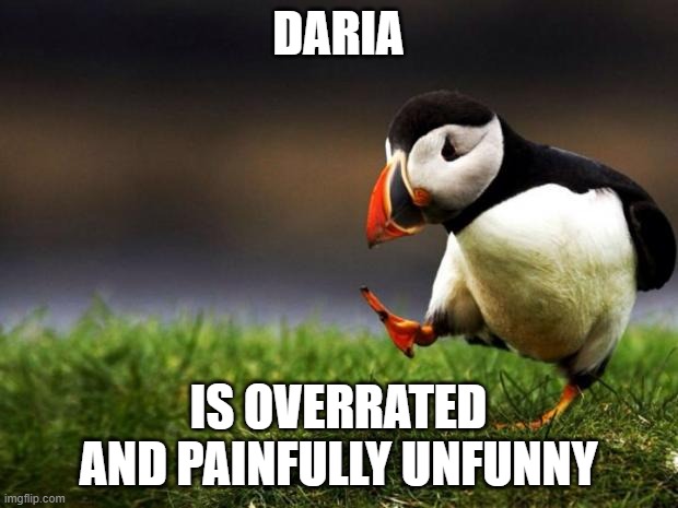 Daria is unfunny | DARIA; IS OVERRATED AND PAINFULLY UNFUNNY | image tagged in memes,unpopular opinion puffin | made w/ Imgflip meme maker