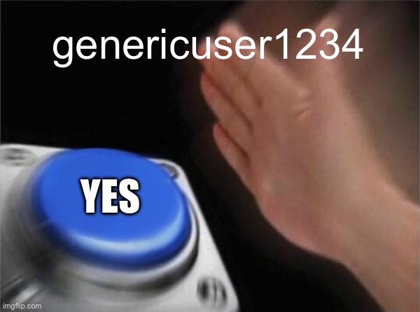 Blank Nut Button Meme | genericuser1234 YES | image tagged in memes,blank nut button | made w/ Imgflip meme maker