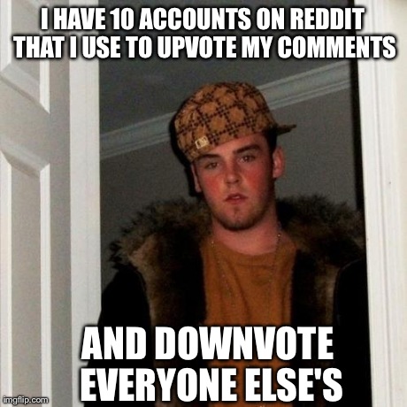 Scumbag Steve | I HAVE 10 ACCOUNTS ON REDDIT THAT I USE TO UPVOTE MY COMMENTS AND DOWNVOTE EVERYONE ELSE'S | image tagged in memes,scumbag steve,AdviceAnimals | made w/ Imgflip meme maker