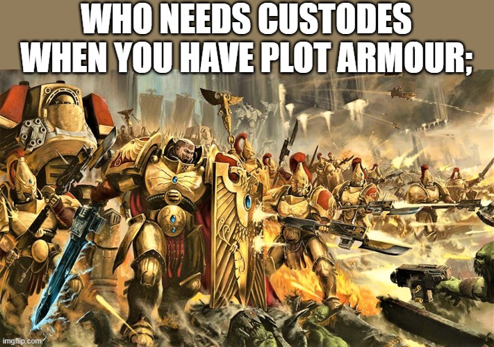 WHO NEEDS CUSTODES WHEN YOU HAVE PLOT ARMOUR; | image tagged in custodes | made w/ Imgflip meme maker