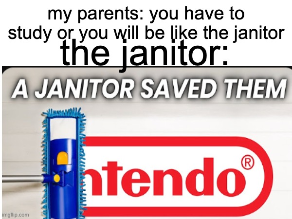 my parents: you have to study or you will be like the janitor; the janitor: | image tagged in nintendo,janitor,parents | made w/ Imgflip meme maker