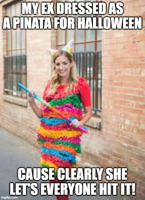 Hit It | MY EX DRESSED AS A PINATA FOR HALLOWEEN; CAUSE CLEARLY SHE LET'S EVERYONE HIT IT! | image tagged in sex jokes | made w/ Imgflip meme maker