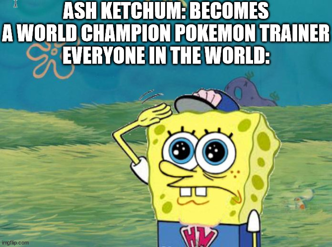 Spongebob salute | ASH KETCHUM: BECOMES A WORLD CHAMPION POKEMON TRAINER
EVERYONE IN THE WORLD: | image tagged in spongebob salute | made w/ Imgflip meme maker