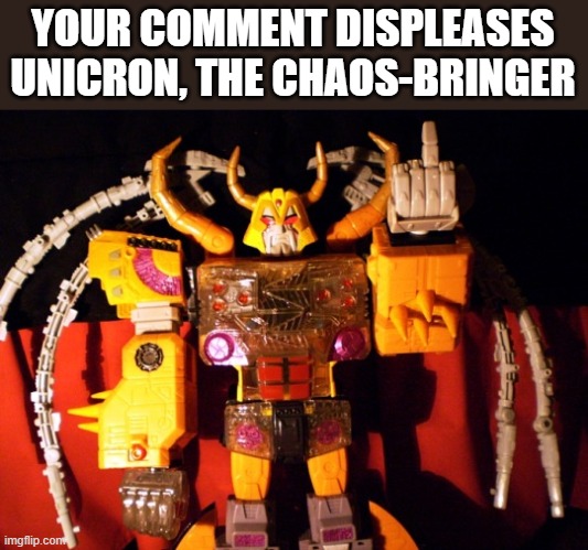 your comment displeases unicron | YOUR COMMENT DISPLEASES UNICRON, THE CHAOS-BRINGER | image tagged in unicron middle finger,fun,disapproval,unicron,middle finger | made w/ Imgflip meme maker