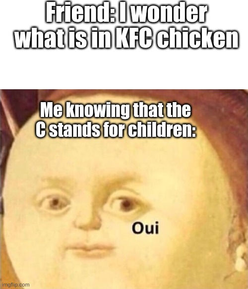 Help they're coming for me | Friend: I wonder what is in KFC chicken; Me knowing that the C stands for children: | image tagged in blank white template,oui,kfc,kentucky fried children | made w/ Imgflip meme maker