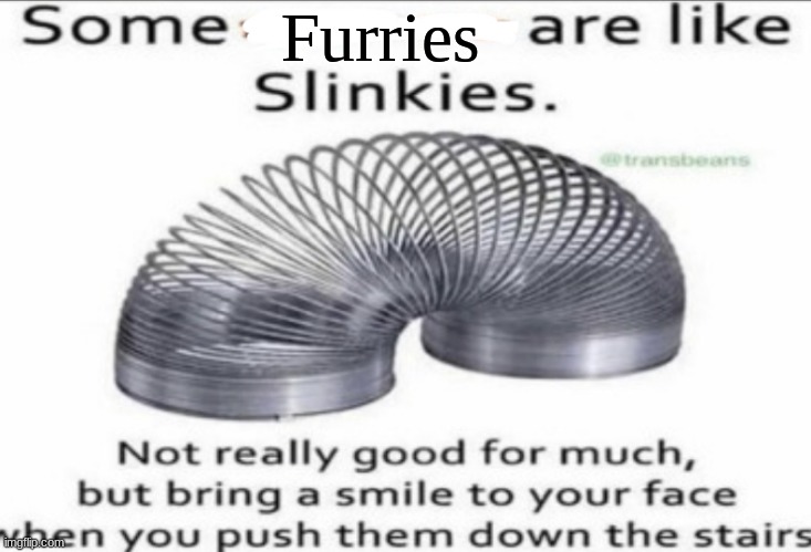 Only Some | Furries | image tagged in some at like slinkies,memes,shitpost | made w/ Imgflip meme maker