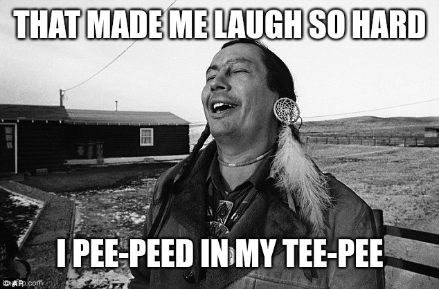 Laughing Indian | THAT MADE ME LAUGH SO HARD I PEE-PEED IN MY TEE-PEE | image tagged in laughing indian | made w/ Imgflip meme maker