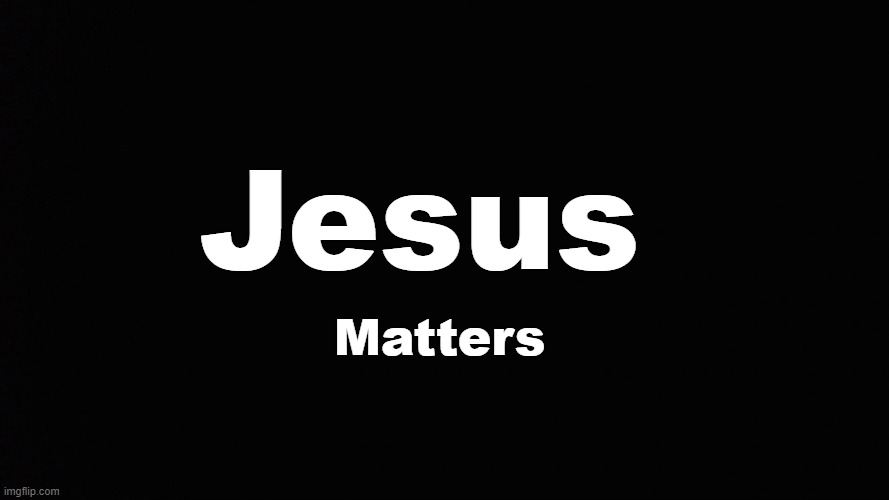 Jesus; Matters | made w/ Imgflip meme maker