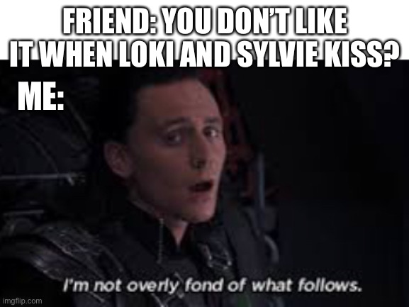 That was such a great scene until it wasn’t…. | FRIEND: YOU DON’T LIKE IT WHEN LOKI AND SYLVIE KISS? ME: | image tagged in loki | made w/ Imgflip meme maker