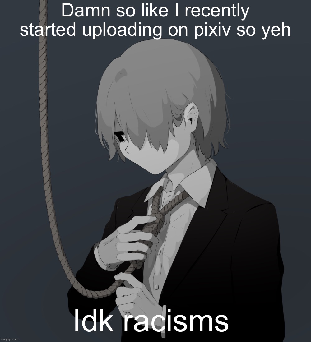 Avogado6 depression | Damn so like I recently started uploading on pixiv so yeh; Idk racisms | image tagged in avogado6 depression | made w/ Imgflip meme maker