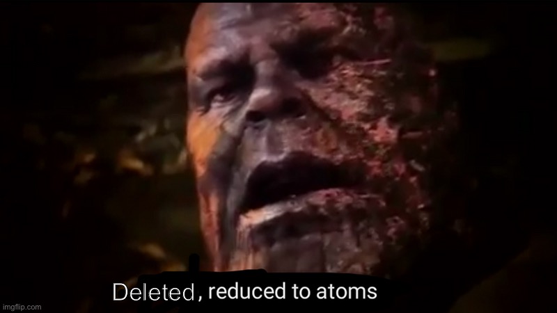 Thanos gone, reduced to atoms | Deleted | image tagged in thanos gone reduced to atoms | made w/ Imgflip meme maker