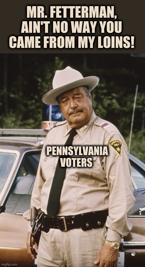 Fraud in Pennsylvania | MR. FETTERMAN, AIN'T NO WAY YOU CAME FROM MY LOINS! PENNSYLVANIA
VOTERS | image tagged in jackie gleason,fetterman,voter fraud,election fraud | made w/ Imgflip meme maker