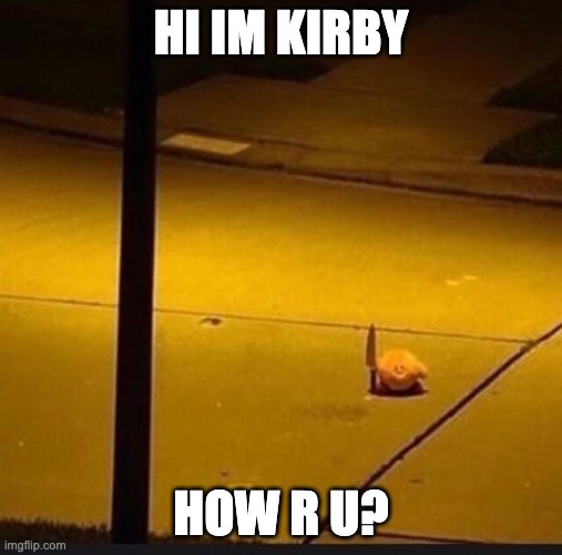 Kirby with Knife (2) | HI IM KIRBY; HOW R U? | image tagged in kirby with knife 2 | made w/ Imgflip meme maker