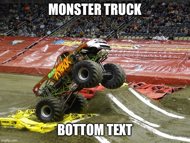 Monster truck  | MONSTER TRUCK; BOTTOM TEXT | image tagged in monster truck,memes,funny,trucks,truck,random | made w/ Imgflip meme maker