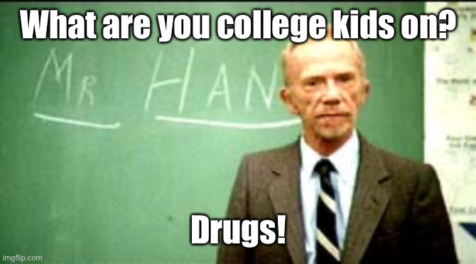 fast times at ridgemont high | What are you college kids on? Drugs! | image tagged in fast times at ridgemont high | made w/ Imgflip meme maker