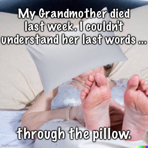 Grandmother died | My Grandmother died last week. I couldn't understand her last words ... through the pillow. | image tagged in grandma in bed,died last week,did not understand,last words,through pillow | made w/ Imgflip meme maker