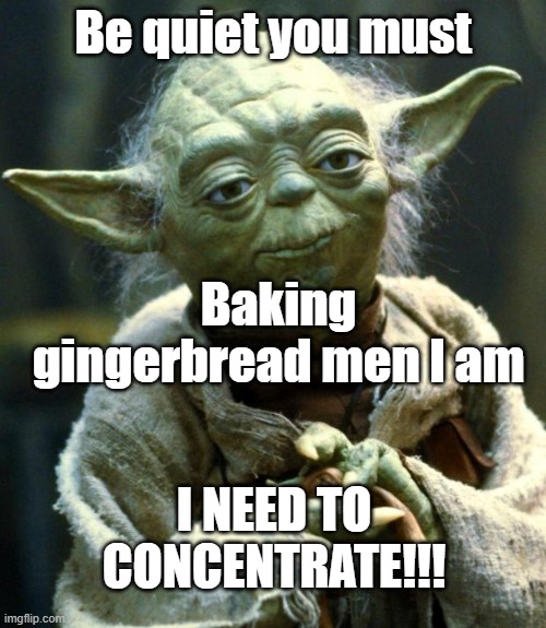 Baking | Be quiet you must; Baking gingerbread men I am; I NEED TO CONCENTRATE!!! | image tagged in memes,star wars yoda | made w/ Imgflip meme maker