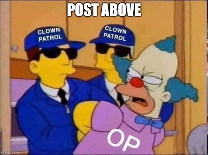 Clown patrol | POST ABOVE | image tagged in clown patrol | made w/ Imgflip meme maker