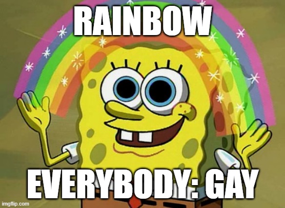 Imagination Spongebob Meme | RAINBOW; EVERYBODY: GAY | image tagged in memes,imagination spongebob | made w/ Imgflip meme maker