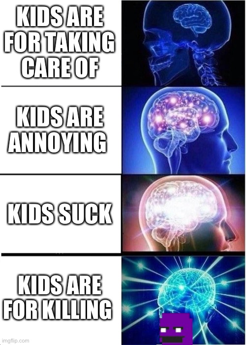 Expanding Brain | KIDS ARE FOR TAKING CARE OF; KIDS ARE ANNOYING; KIDS SUCK; KIDS ARE FOR KILLING | image tagged in memes,expanding brain | made w/ Imgflip meme maker