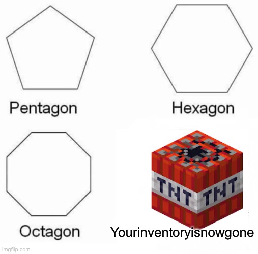 pentagon hexagon octogon |  Yourinventoryisnowgone | image tagged in memes,pentagon hexagon octagon,tnt | made w/ Imgflip meme maker