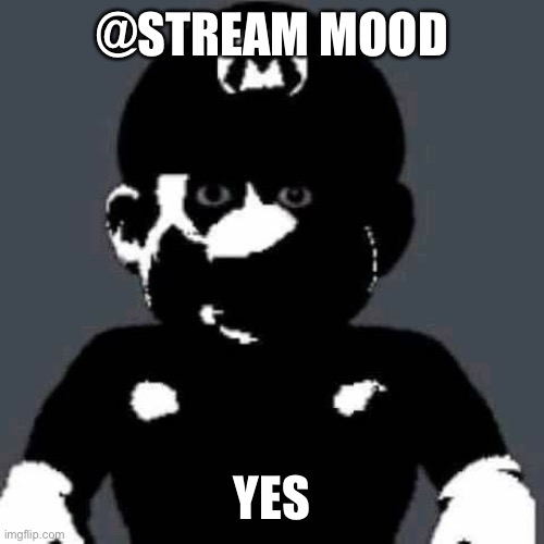 @stream mood | @STREAM MOOD; YES | image tagged in grey mario | made w/ Imgflip meme maker