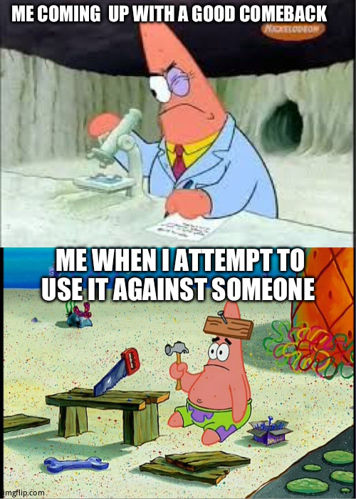 A  failure to communicate | ME COMING  UP WITH A GOOD COMEBACK; ME WHEN I ATTEMPT TO USE IT AGAINST SOMEONE | image tagged in patrick smart dumb | made w/ Imgflip meme maker