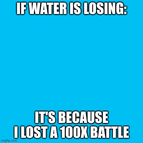 mb yall | IF WATER IS LOSING:; IT'S BECAUSE I LOST A 100X BATTLE | image tagged in memes,blank transparent square | made w/ Imgflip meme maker
